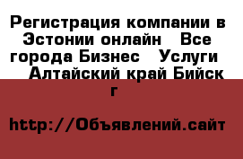 Регистрация компании в Эстонии онлайн - Все города Бизнес » Услуги   . Алтайский край,Бийск г.